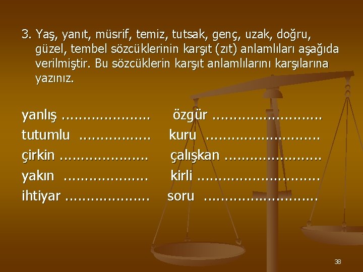 3. Yaş, yanıt, müsrif, temiz, tutsak, genç, uzak, doğru, güzel, tembel sözcüklerinin karşıt (zıt)