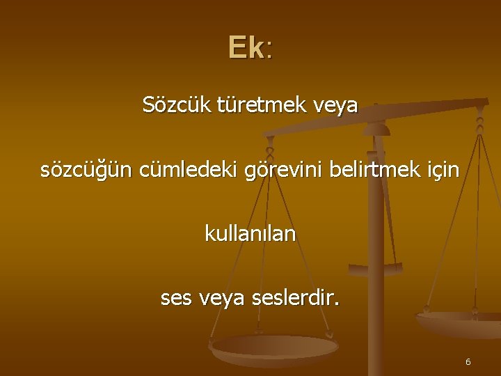 Ek: Sözcük türetmek veya sözcüğün cümledeki görevini belirtmek için kullanılan ses veya seslerdir. 6