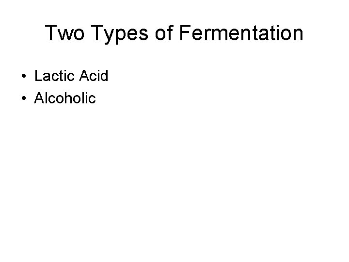 Two Types of Fermentation • Lactic Acid • Alcoholic 