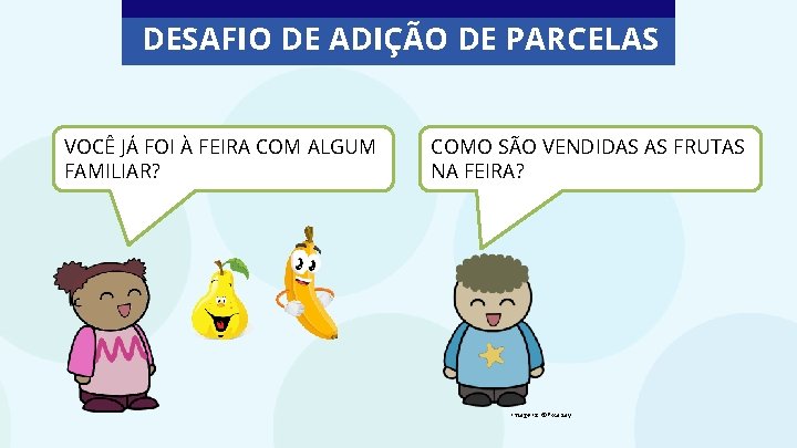 DESAFIO DE ADIÇÃO DE PARCELAS VOCÊ JÁ FOI À FEIRA COM ALGUM FAMILIAR? COMO