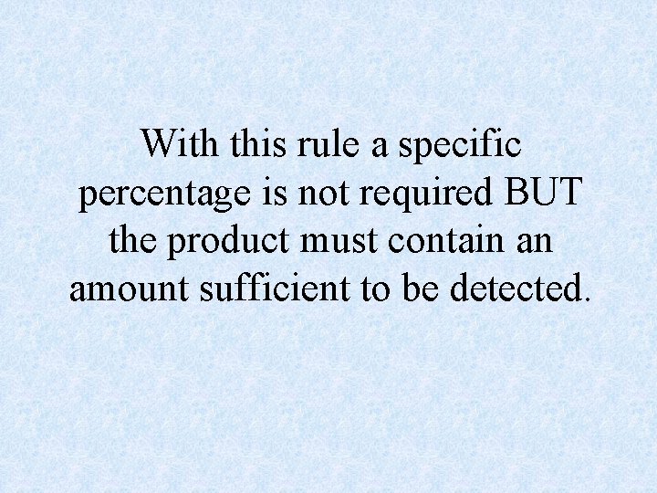 With this rule a specific percentage is not required BUT the product must contain