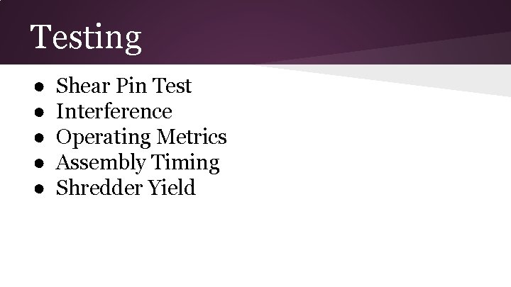 Testing ● ● ● Shear Pin Test Interference Operating Metrics Assembly Timing Shredder Yield