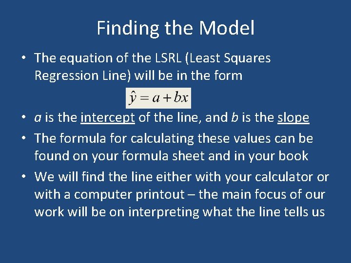 Finding the Model • The equation of the LSRL (Least Squares Regression Line) will