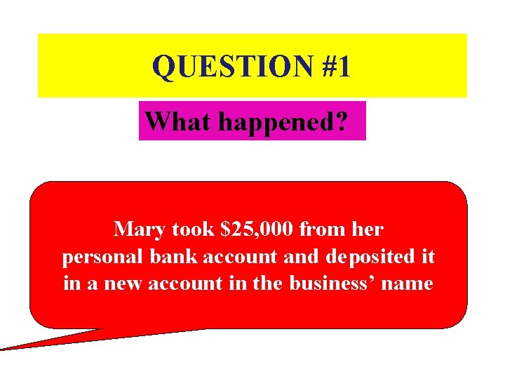 QUESTION #1 What happened? Mary took $25, 000 from her personal bank account and