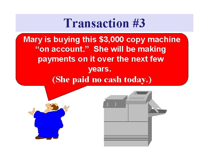 Transaction #3 Mary is buying this $3, 000 copy machine “on account. ” She