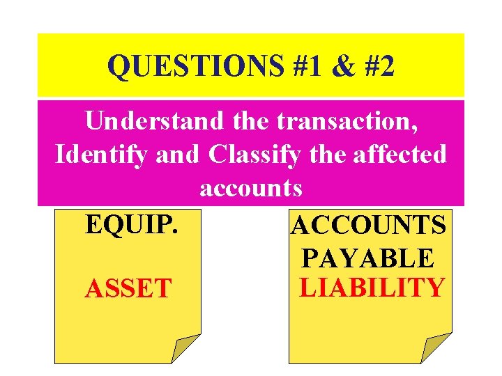 QUESTIONS #1 & #2 Understand the transaction, Identify and Classify the affected accounts EQUIP.