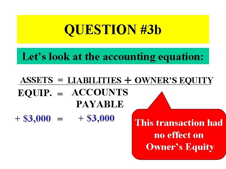 QUESTION #3 b Let’s look at the accounting equation: ASSETS = LIABILITIES + OWNER’S