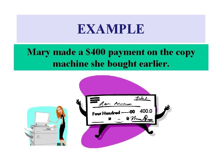 EXAMPLE Mary made a $400 payment on the copy machine she bought earlier. Four