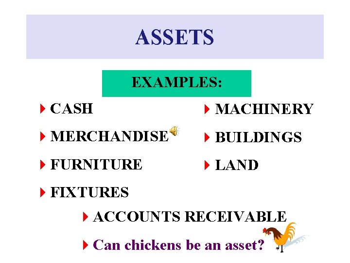 ASSETS EXAMPLES: 4 CASH 4 MACHINERY 4 MERCHANDISE 4 BUILDINGS 4 FURNITURE 4 LAND