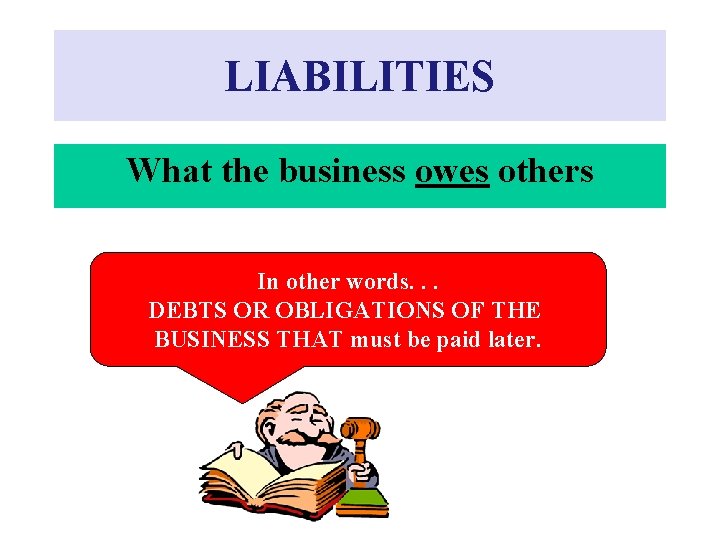 LIABILITIES What the business owes others In other words. . . DEBTS OR OBLIGATIONS