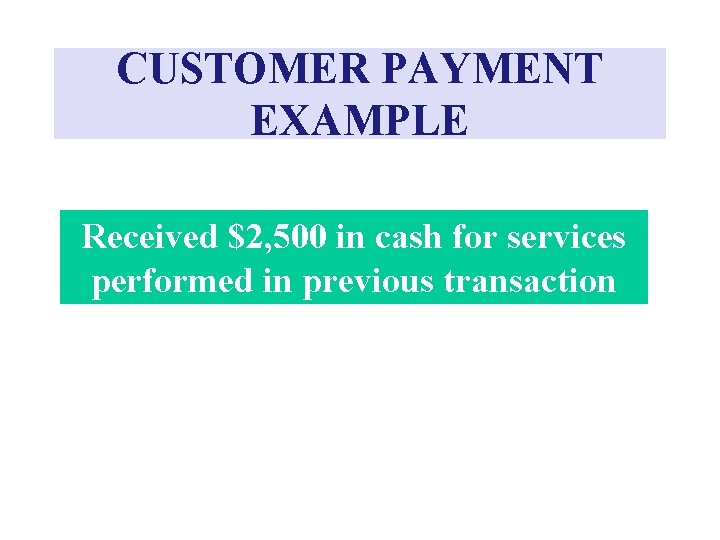 CUSTOMER PAYMENT EXAMPLE Received $2, 500 in cash for services performed in previous transaction