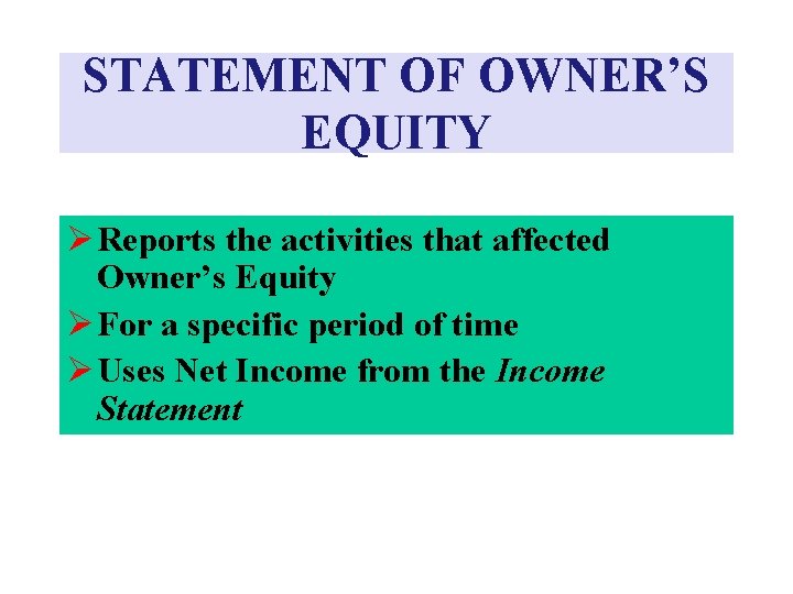 STATEMENT OF OWNER’S EQUITY Ø Reports the activities that affected Owner’s Equity Ø For