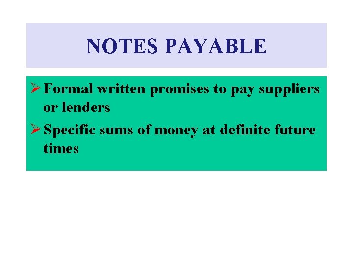 NOTES PAYABLE Ø Formal written promises to pay suppliers or lenders Ø Specific sums