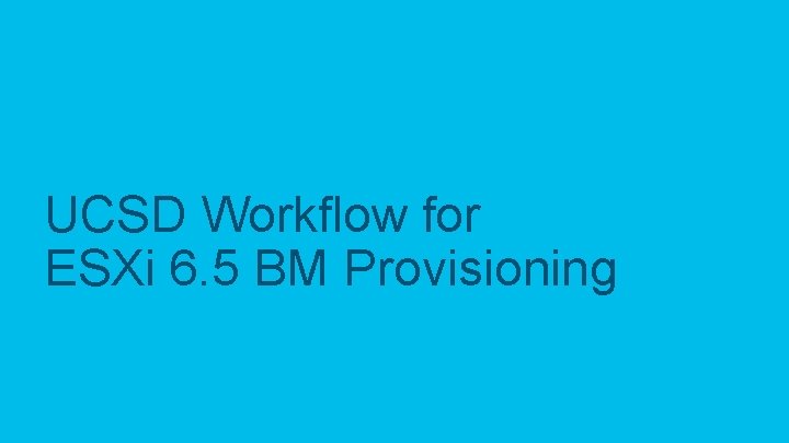 UCSD Workflow for ESXi 6. 5 BM Provisioning © 2017 Cisco and/or its affiliates.