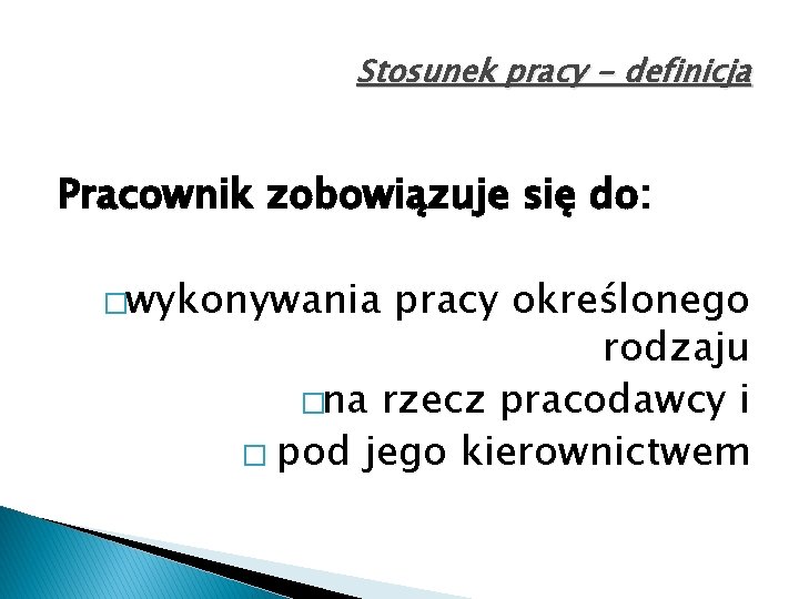 Stosunek pracy - definicja Pracownik zobowiązuje się do: �wykonywania pracy określonego rodzaju �na rzecz