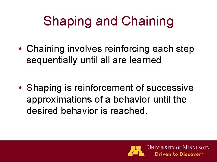 Shaping and Chaining • Chaining involves reinforcing each step sequentially until all are learned