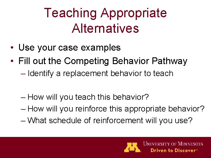 Teaching Appropriate Alternatives • Use your case examples • Fill out the Competing Behavior