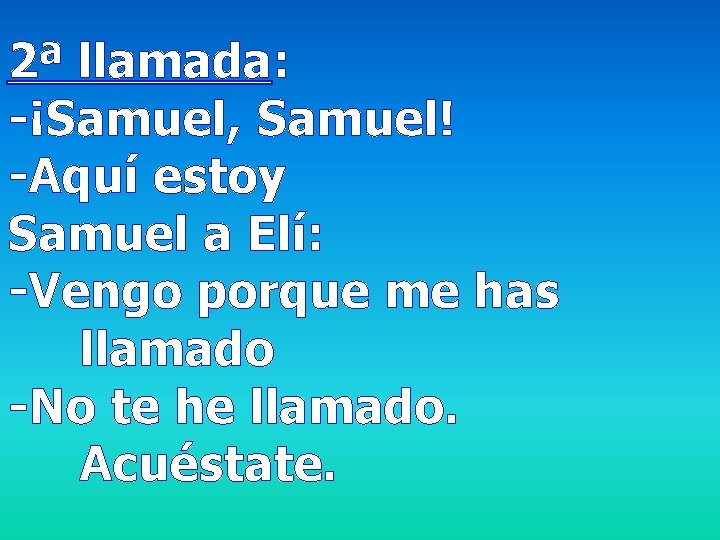 2ª llamada: -¡Samuel, Samuel! -Aquí estoy Samuel a Elí: -Vengo porque me has llamado