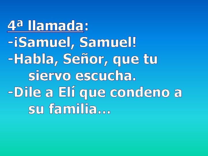 4ª llamada: -¡Samuel, Samuel! -Habla, Señor, que tu siervo escucha. -Dile a Elí que