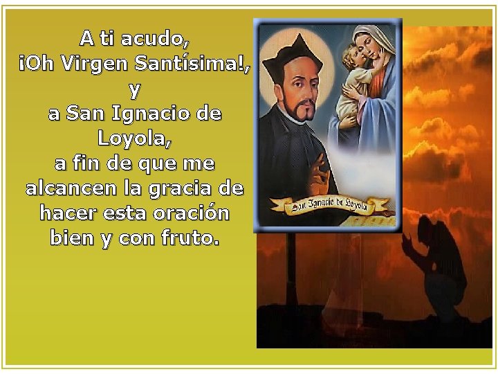 A ti acudo, ¡Oh Virgen Santísima!, y a San Ignacio de Loyola, a fin