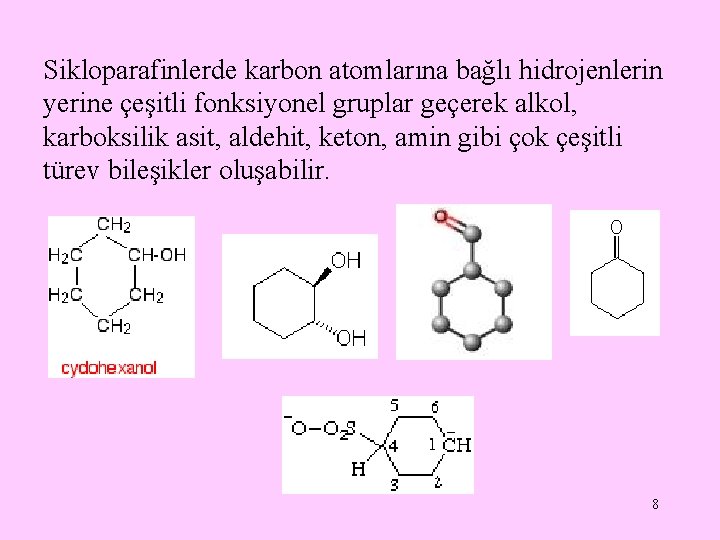 Sikloparafinlerde karbon atomlarına bağlı hidrojenlerin yerine çeşitli fonksiyonel gruplar geçerek alkol, karboksilik asit, aldehit,