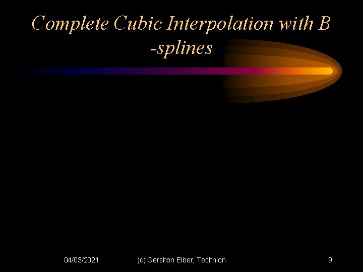 Complete Cubic Interpolation with B -splines 04/03/2021 )c) Gershon Elber, Technion 9 