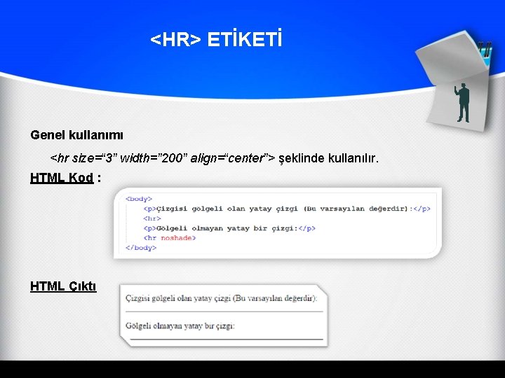<HR> ETİKETİ Genel kullanımı <hr size=“ 3” width=” 200” align=“center”> şeklinde kullanılır. HTML Kod