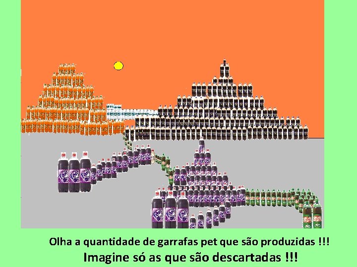 Olha a quantidade de garrafas pet que são produzidas !!! Imagine só as que