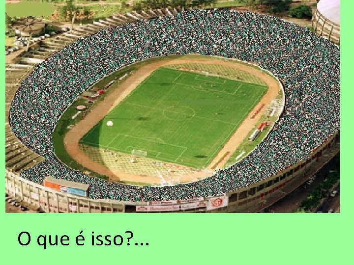 O que é isso? . . . 