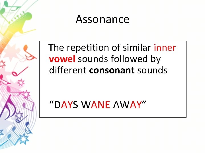Assonance The repetition of similar inner vowel sounds followed by different consonant sounds “DAYS