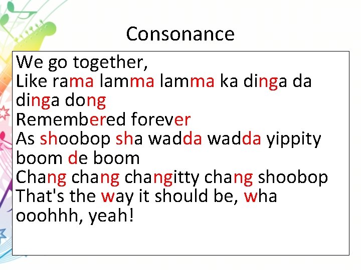 Consonance We go together, Like rama lamma ka dinga dong Remembered forever As shoobop