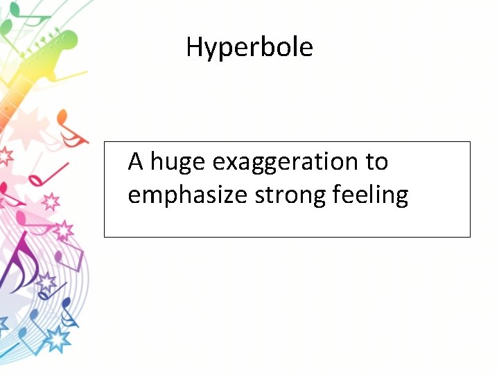 Hyperbole A huge exaggeration to emphasize strong feeling 