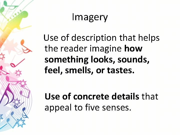Imagery Use of description that helps the reader imagine how something looks, sounds, feel,