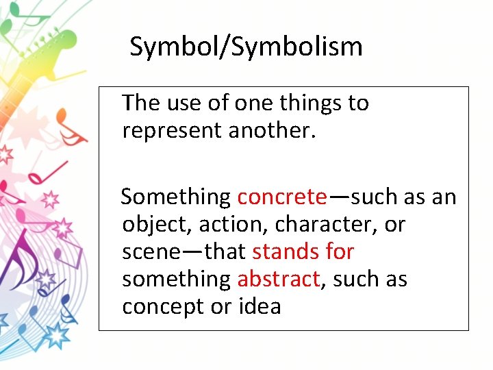 Symbol/Symbolism The use of one things to represent another. Something concrete—such as an object,