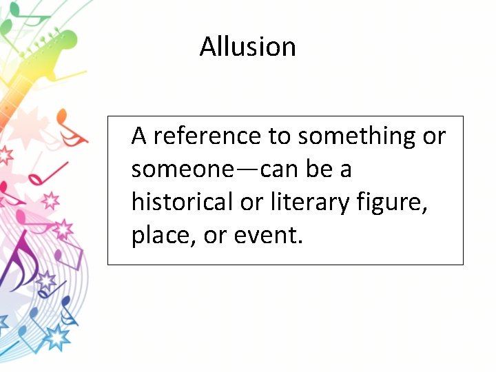 Allusion A reference to something or someone—can be a historical or literary figure, place,