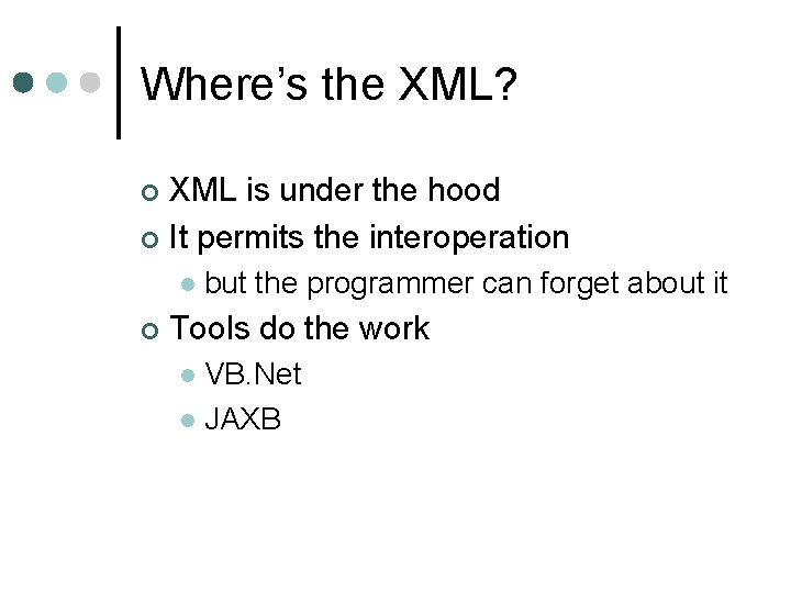 Where’s the XML? XML is under the hood ¢ It permits the interoperation ¢