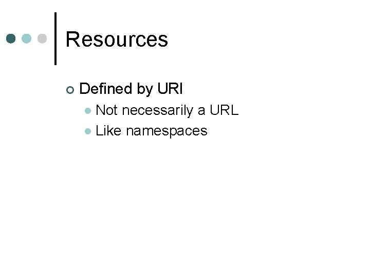 Resources ¢ Defined by URI Not necessarily a URL l Like namespaces l 