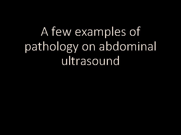 A few examples of pathology on abdominal ultrasound 