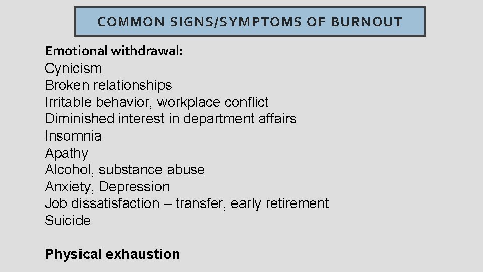 COMMON SIGNS/SYMPTOMS OF BURNOUT Emotional withdrawal: Cynicism Broken relationships Irritable behavior, workplace conflict Diminished