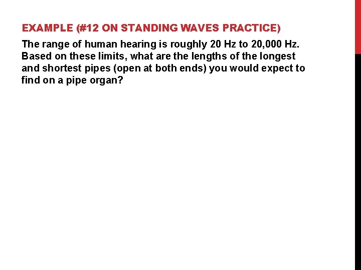 EXAMPLE (#12 ON STANDING WAVES PRACTICE) The range of human hearing is roughly 20