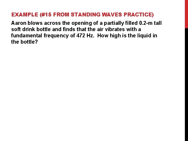 EXAMPLE (#15 FROM STANDING WAVES PRACTICE) Aaron blows across the opening of a partially