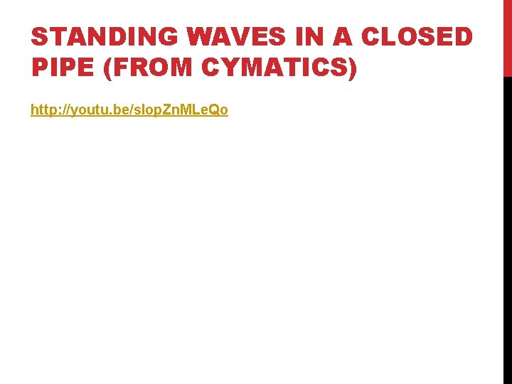 STANDING WAVES IN A CLOSED PIPE (FROM CYMATICS) http: //youtu. be/s. Iop. Zn. MLe.