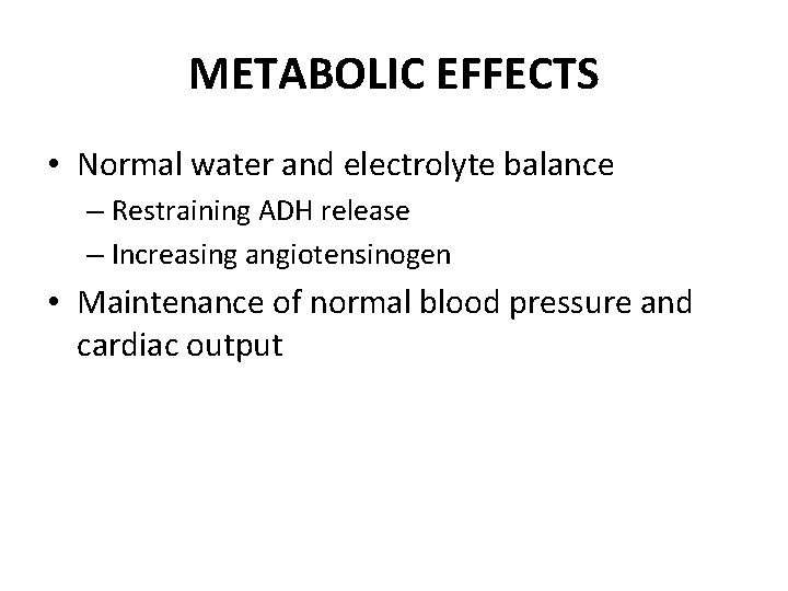 METABOLIC EFFECTS • Normal water and electrolyte balance – Restraining ADH release – Increasing