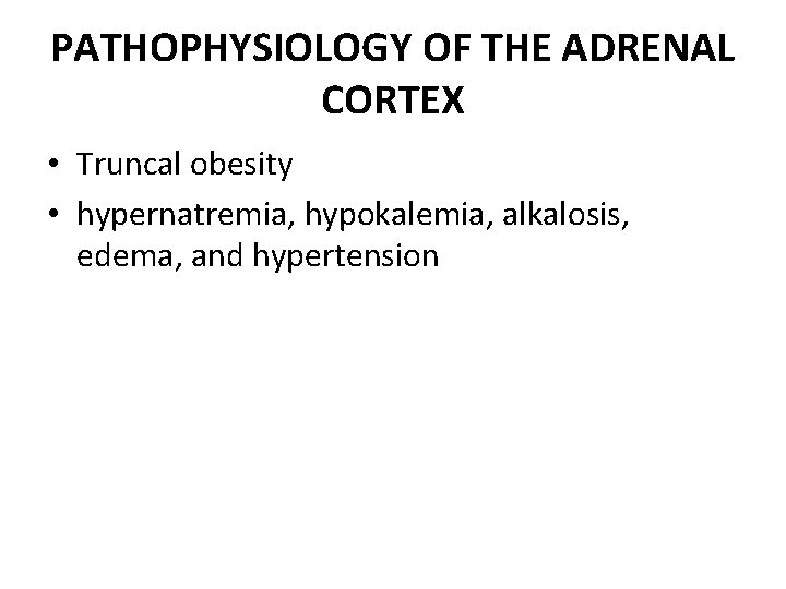 PATHOPHYSIOLOGY OF THE ADRENAL CORTEX • Truncal obesity • hypernatremia, hypokalemia, alkalosis, edema, and