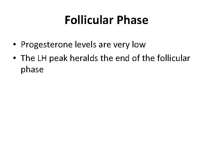 Follicular Phase • Progesterone levels are very low • The LH peak heralds the