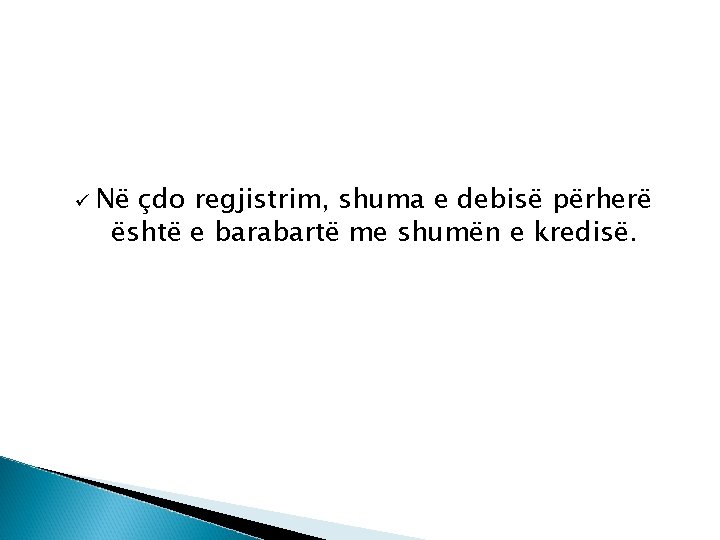 ü Në çdo regjistrim, shuma e debisë përherë është e barabartë me shumën e