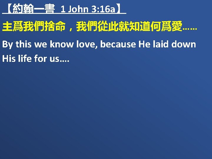 【約翰一書 1 John 3: 16 a】 主爲我們捨命，我們從此就知道何爲愛…… By this we know love, because He