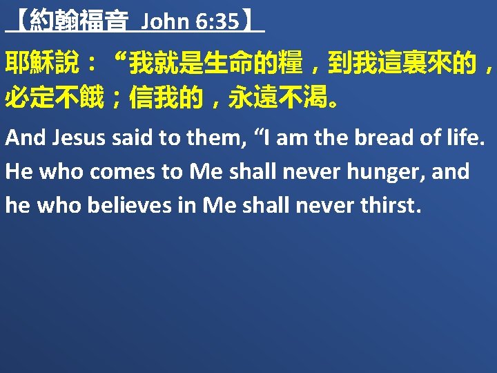 【約翰福音 John 6: 35】 耶穌說：“我就是生命的糧，到我這裏來的， 必定不餓；信我的，永遠不渴。 And Jesus said to them, “I am the