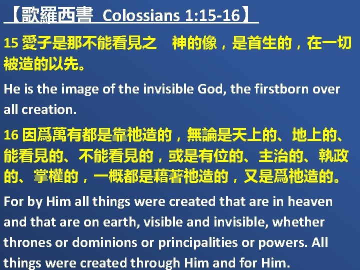 【歌羅西書 Colossians 1: 15 -16】 15 愛子是那不能看見之　神的像，是首生的，在一切 被造的以先。 He is the image of the