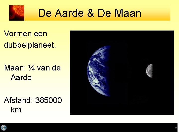 De Aarde & De Maan Vormen een dubbelplaneet. Maan: ¼ van de Aarde Afstand: